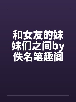 和女友的妹妹们之间by佚名笔趣阁无弹窗封面