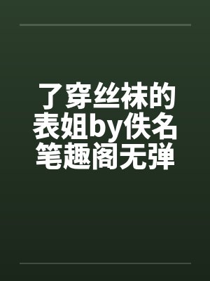 了穿丝袜的表姐by佚名笔趣阁无弹窗封面