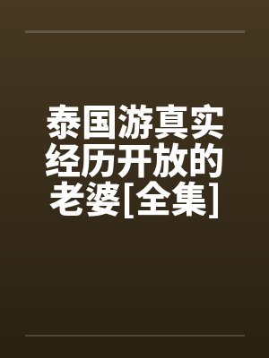 泰国游真实经历开放的老婆[全集]笔趣阁无弹窗封面