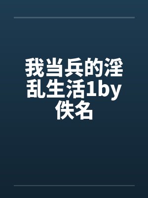 我当兵的淫乱生活1by佚名封面