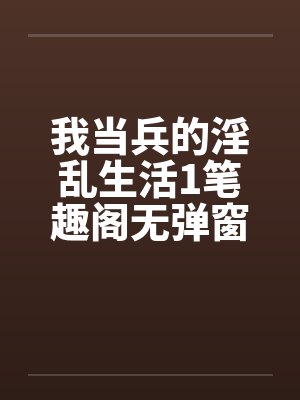 我当兵的淫乱生活1笔趣阁无弹窗封面