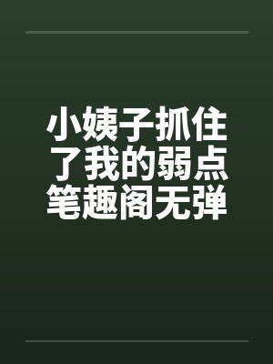 小姨子抓住了我的弱点笔趣阁无弹窗封面