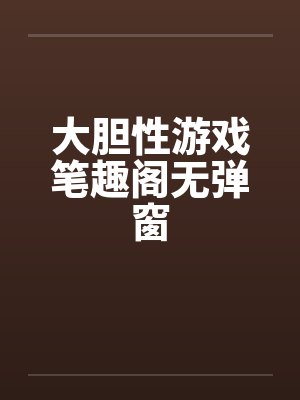 大胆性游戏笔趣阁无弹窗封面