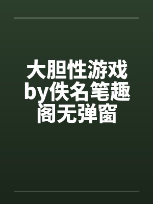 大胆性游戏by佚名笔趣阁无弹窗封面