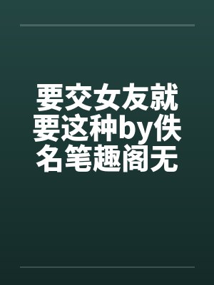 要交女友就要这种by佚名笔趣阁无弹窗封面