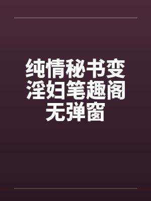 纯情秘书变淫妇笔趣阁无弹窗封面