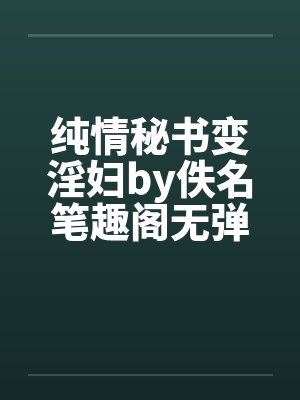 纯情秘书变淫妇by佚名笔趣阁无弹窗封面