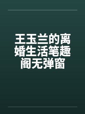 王玉兰的离婚生活笔趣阁无弹窗封面