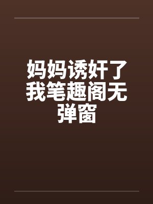妈妈诱奸了我笔趣阁无弹窗封面