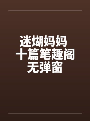 迷煳妈妈 十篇笔趣阁无弹窗封面
