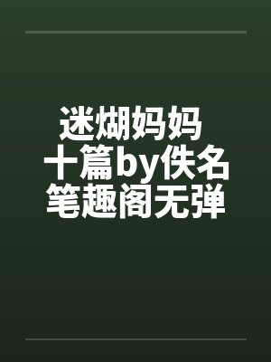迷煳妈妈 十篇by佚名笔趣阁无弹窗封面