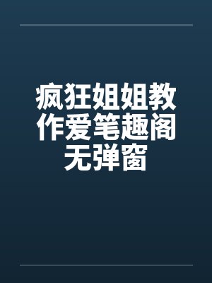 疯狂姐姐教作爱笔趣阁无弹窗封面