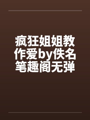 疯狂姐姐教作爱by佚名笔趣阁无弹窗封面
