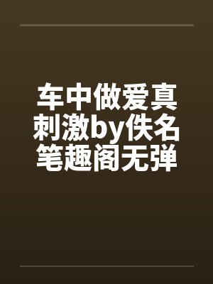车中做爱真刺激by佚名笔趣阁无弹窗封面