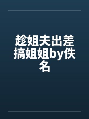 趁姐夫出差搞姐姐by佚名封面