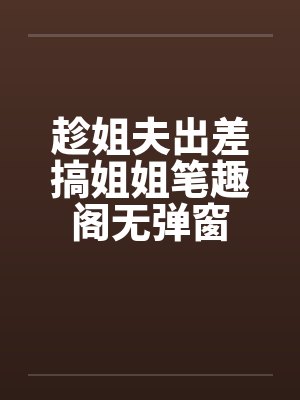 趁姐夫出差搞姐姐笔趣阁无弹窗封面