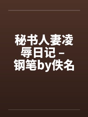 秘书人妻凌辱日记 – 钢笔by佚名笔趣阁无弹窗封面