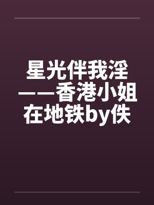 星光伴我淫——香港小姐在地铁by佚名封面
