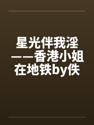 星光伴我淫——香港小姐在地铁by佚名笔趣阁无弹窗封面
