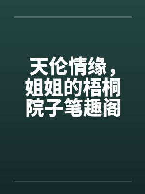 天伦情缘，姐姐的梧桐院子笔趣阁无弹窗封面