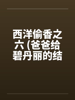 西洋偷香之六 (爸爸给碧丹丽的结婚礼物)by佚名笔趣阁无弹窗封面