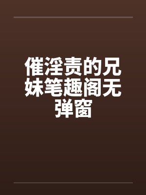 催淫责的兄妹笔趣阁无弹窗封面