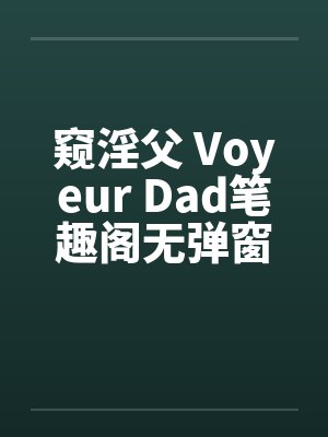 窥淫父 Voyeur Dad笔趣阁无弹窗封面