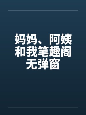 妈妈、阿姨和我笔趣阁无弹窗封面