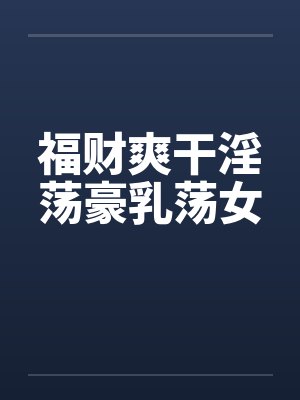 福财爽干淫荡豪乳荡女封面