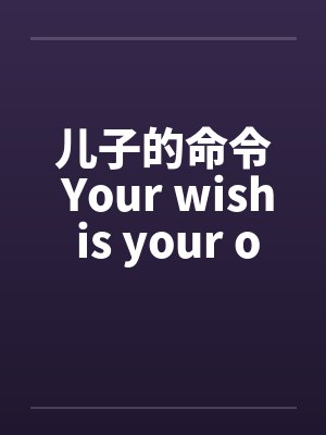 儿子的命令 Your wish is your order笔趣阁无弹窗