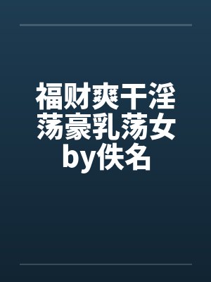 福财爽干淫荡豪乳荡女by佚名封面