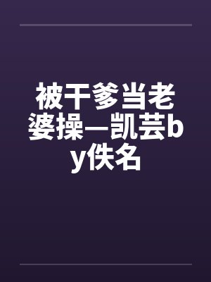 被干爹当老婆操—凯芸by佚名封面