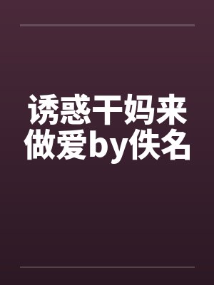 诱惑干妈来做爱by佚名封面