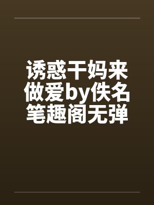 诱惑干妈来做爱by佚名笔趣阁无弹窗封面