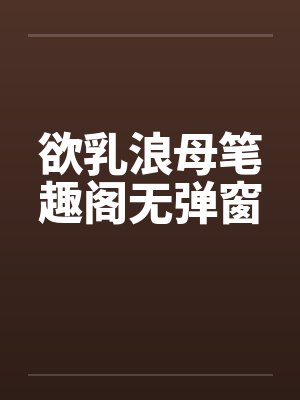 欲乳浪母笔趣阁无弹窗封面