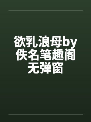 欲乳浪母by佚名笔趣阁无弹窗封面