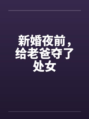 新婚夜前，给老爸夺了处女封面