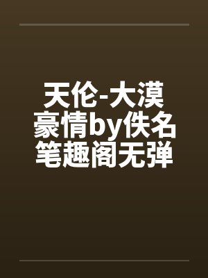 天伦-大漠豪情by佚名笔趣阁无弹窗封面