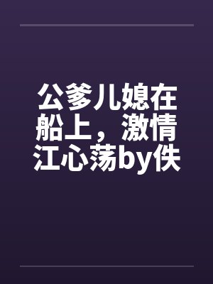 公爹儿媳在船上，激情江心荡by佚名封面