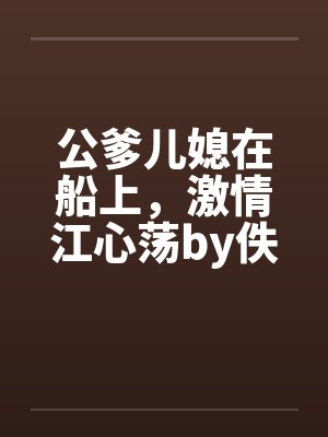 公爹儿媳在船上，激情江心荡by佚名笔趣阁无弹窗封面