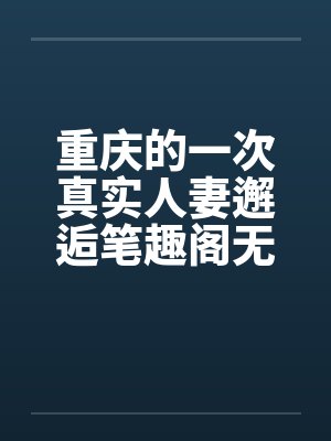 重庆的一次真实人妻邂逅笔趣阁无弹窗封面