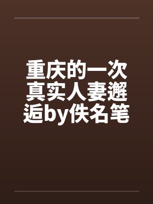 重庆的一次真实人妻邂逅by佚名笔趣阁无弹窗封面