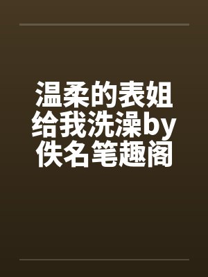 温柔的表姐给我洗澡by佚名笔趣阁无弹窗封面
