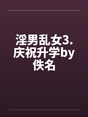 淫男乱女3.庆祝升学by佚名封面