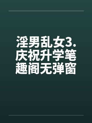 淫男乱女3.庆祝升学笔趣阁无弹窗封面