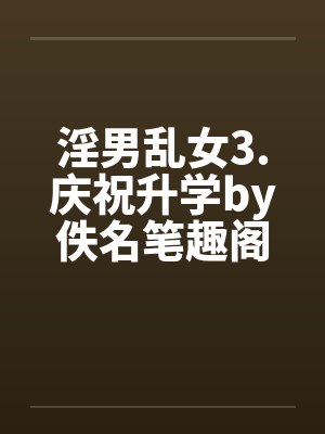 淫男乱女3.庆祝升学by佚名笔趣阁无弹窗封面