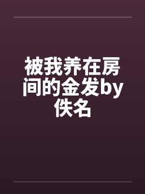 被我养在房间的金发by佚名封面