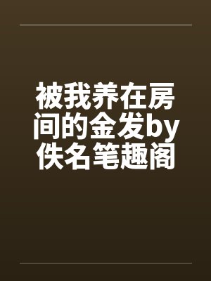 被我养在房间的金发by佚名笔趣阁无弹窗封面