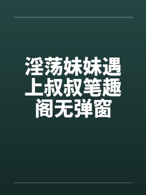 淫荡妹妹遇上叔叔笔趣阁无弹窗封面