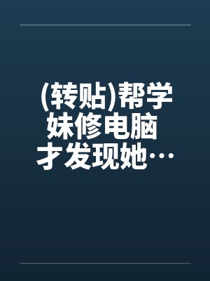 (转贴)帮学妹修电脑 才发现她…超淫荡by佚名封面